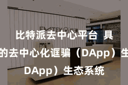 比特派去中心平台  具有渊博的去中心化诓骗（DApp）生态系统
