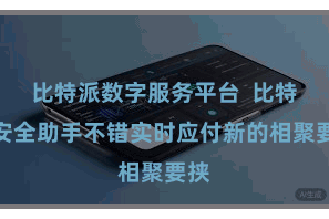 比特派数字服务平台  比特派安全助手不错实时应付新的相聚要挟